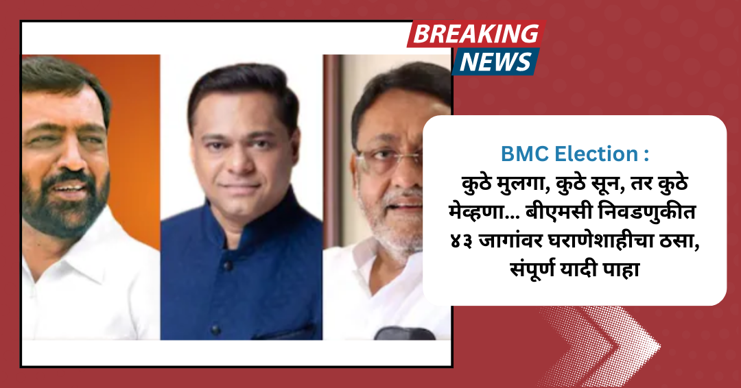 BMC Election : कुठे मुलगा, कुठे सून, तर कुठे मेव्हणा… बीएमसी निवडणुकीत ४३ जागांवर घराणेशाहीचा ठसा, संपूर्ण यादी पाहा