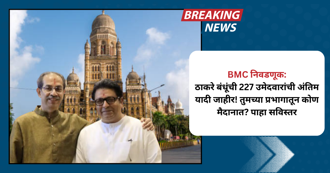 BMC निवडणूक: ठाकरे बंधूंची 227 उमेदवारांची अंतिम यादी जाहीर! तुमच्या प्रभागातून कोण मैदानात? पाहा सविस्तर