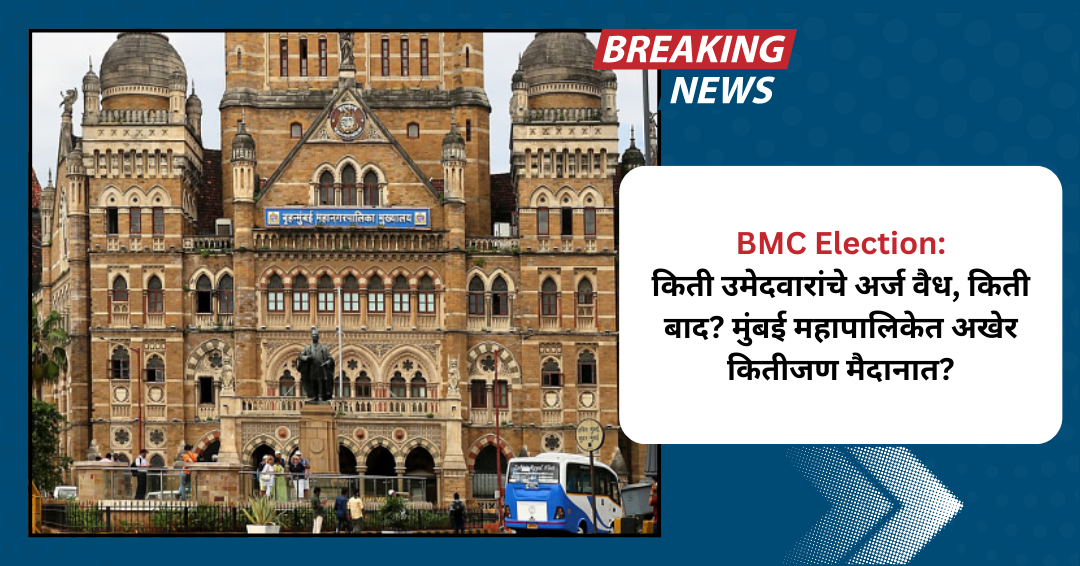 BMC Election: किती उमेदवारांचे अर्ज वैध, किती बाद? मुंबई महापालिकेत अखेर कितीजण मैदानात?